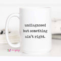 Funny Coffee Mug – Undiagnosed But Something Ain’t Right